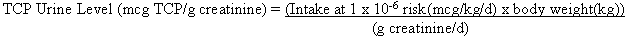 TCP Urine Level (mcg TCP/g creatinine) equals (Intake at 1 times 10 to the -6 power risk (mcg/kg/d) times body weight (kg)) divided by (g creatinine/d)