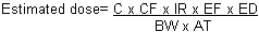 Estimated dose equals C times CF times IR times EF times ED divided by BW times AT