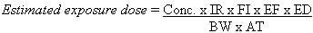 Estimated Exposure Dose equals Conc. times IR times FI times EF times ED divided by BW times AT