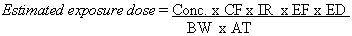 Estimated exposure dose equals Conc. times CF times IR times EF times ED divided by BW times AT