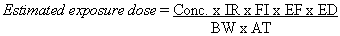 Estimated exposure dose equals Conc. times IR times FI times EF times ED divided by BW times AT