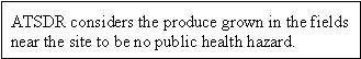 ATSDR considers the produce grown in the fields near the site to be no public health hazard.