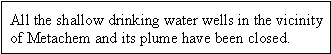 All the shallow drinking water wells in the vicinity of Metachem and its plume have been closed.