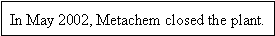 In May 2002, Metachem closed the plant.