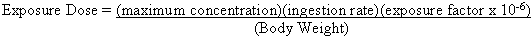Exposure Dose equals (maximum concentration)(ingestion rate)(exposure factor times 10 to the -6 power) divided by (Body Weight)