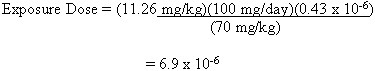 Exposure Dose equals (11.26 mg/kg)(100 mg/day)(0.43 times 10 to the -6 power) divided by (70 mg/kg) equals 6.9 times 10 to the -6 power