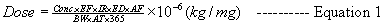 Dose equals Conc times EF times IR times ED times AF divided by BW times AT times 365 times 10 to the -6 power (kg/mg)