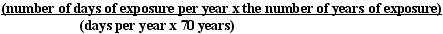 (number of days of exposure per year times the number of years of exposure) divided by (days per year times 70 years)