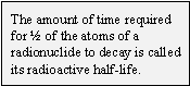 The amount of time required for &frac12; of the atoms of a radionuclide to decay is called its radioactive half-life.
