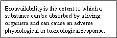 Bioavailability is the extent to which a substance can be absorbed by a living organism and can cause an adverse physiological or toxicological response.