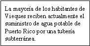 La mayoría de los habitantes de Vieques reciben actualmente el suministro de agua potable de Puerto Rico por una tubería subterránea.